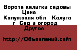 Ворота калитки садовы › Цена ­ 1 680 - Калужская обл., Калуга г. Сад и огород » Другое   